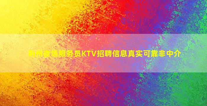 荆州夜场服务员KTV招聘信息真实可靠非中介